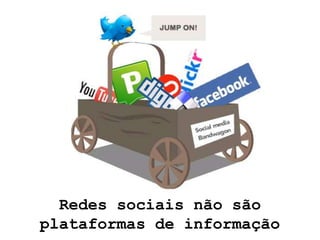Redes sociais não são
plataformas de informação
 