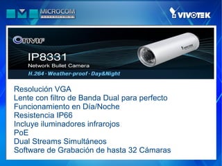 Resolución VGA
Lente con filtro de Banda Dual para perfecto
Funcionamiento en Día/Noche
Resistencia IP66
Incluye iluminadores infrarojos
PoE
Dual Streams Simultáneos
Software de Grabación de hasta 32 Cámaras
 