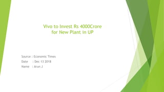Vivo to Invest Rs 4000Crore
for New Plant in UP
Source : Economic Times
Date : Dec 13 2018
Name : Arun J
 