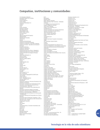 Compañías, instituciones y comunidades:
7G Generation Networks                               BITX                                                  Conectar Colombia S.A.S.
Abcpasant-Casita De Los Niños                        Blueraytech                                           Conecttic S.A.S.
Acandisoft EAT                                       Boyacá Digital                                        Conexion GP S.A.
Access Digital EU                                    Brasil Telecom Colombia                               Conexión País
Acción Social                                        Broker Business Team Colombia - Intelledata           Confecciones LILI
Acciones Ambientales S.A.                            Colombia                                              Confecciones M.C.B
ACDECC                                               C.I. Cartagenera de Acuacultura S.A.                  Confeciones GYG
ACIEM                                                Cabildo Indigena de Tacueyo                           Confederación Nacional de Empresarios de la
ACIS                                                 Cafe Internet Satelital                               Microempresa - CONAMIC
Actual Colombia                                      Calipso Comunicaciones S.A.                           Congregación Hermanos de La Salle
Adecintel Colombia                                   Camaleonsac S.A.                                      Congreso de la República
Adel Metropolitana                                   Cámara Colombiana de Comercio Electrónico             Conocen La Sala Digital del Cc
ADN Software Ltda                                    Cámara Colombiana de Informática y                    Consulta Express Ltda
ADWS Taller Creativo                                 Telecomunicaciones - CCIT                             Consultor en TICs
Afrocolombiano                                       Cano y Suarez International                           Consultoria y Revisoria S.A.S.
Aga.com                                              Carlos Orlando Muñoz Paz                              ConsultoriasdeNegocio.com
Agencia Nacional del Espectro                        CASA                                                  Contraloría General del Municipio de Manizales
Agpaginasweb                                         Casmatemas.com                                        ControlSoft SAS
Agropecuaria Venadillo                               CASUR                                                 CooHorizonte CTA
Aironet S.A.                                         Católica Del Norte Fundación Universitaria.           Coomudelpa
Akamai                                               CB&S                                                  Cooperativa Multiactiva San Antonio de Prado -
Alcaldia de Bucaramanga                              CDT EsiCenter Sinertic Andino                         COOMULSAP
Alcaldía de Caramanta Antioquia                      Cedeco                                                Cooperativa Multiativa Munchique
Alcaldía de Chaparral y Publi Web Chaparral          Centerex                                              Coopmunchique
Alcaldía de Cúcuta - Secretaría de Educación         Central Comercializadora de Internet S.A.S.           Coordinación Universidad La Gran Colombia
Municipal                                            Central de Inteligencia y Criminalistica Colombiana   Cormacarena
Alcaldia de Monteria                                 Centro de Autoreconocimiento Afrocolombiano -         Corpomundi
Alcaldia de Tauramena                                CENAFRO                                               Corporación Andina del Fomento
Alcaldia de Villa Rica                               Centro Educativo La Variante                          Corporación Avance
Alcaldía Municipal de El Banco, Magdalena            Centro Tecnologico                                    Corporacion Caribe Digital
Alcaldía Municipal de El Carmen de Viboral           Centro Tecnologico de Cucuta                          Corporación Excelencia en la Justicia
Alcaldía Municipal de Zaragoza Antioquia             Centro Tecnologico de la Alcaldia de San Jose de      Corporación Leyenda Urbana
Alcandia                                             Cucuta                                                Corporacion Makaia
Alelectricos Rodriguez Liz                           Cesar Digital                                         Corporación para el Fortalecimiento de
Alianza Sinertic                                     Ciber.net-chita                                       Competencias Empresariales
Almacenes Exito                                      Ciclofer                                              Corporación Social Colombia Sin Fronteras
Altamira Creative Agency                             Cines-Fuerzo                                          Corporación Sueños Films Colombia
Altinet S.A.                                         Cintel                                                Corporacion Telecentro Doce de Octubre
Amway                                                Cisco Systems                                         Corporacion Unversitaria del Huila - CORHUILA
Andes Estudios Ltda                                  Cisco Systems                                         Corporación Utopística
Andes Scd                                            Ciudadlatente                                         Correvedile
Andicel                                              Clinica San Juan de Dios                              CPGA - Brisas del Magdalena
Anjasoft Ltda                                        Cocomacia                                             CRC
Annovir                                              Codisert S.A.                                         Creando Artes
Aprueba Cali Sur                                     Colchones Mundifles                                   Crear Comunicaciones
Archivos Agiles Ltda                                 Colegio Colombo Britanico                             Cremades & Calvo Sotelo Abogados
ARKdiseño                                            Colegio Divino Salvador                               Cruz Roja Colombiana
Arquidib                                             Colegio Jose Elias Puyana Floridablanca               CS Arte y Diseño
Arte & Actual S. A. S.                               Colegio Jose Maria Landázuri                          CTC
Arte y Animación                                     Colegio Nuestra Señora de la Paz                      Cundinamarca Región Digital - ETB
Artes Graficas GalactikaRTES GRAFICAS                Colegio Portugal, Lebrija, Santander                  Curso de Inducción a las TIC
GALACTIKA                                            Colegio Santa Isabel de Hungria - San Felipe          Darwin Ltda
Artifex Software                                     Colegio Tecnico Industrial Rafel Pombo Bto            DDB
Arvirt - Parquesoft Pereira                          Colegio.redp.edu.co                                   Deansoft Colombia
Asertiva Digital S.A.S.                              Colegios por Bogotá                                   Dell Colombia Inc
Asesoftware                                          Colnodo                                               Departamento Administrativo de Planeación -
Asesorias, Auditorias y Servicios Educativos Ltda    Colombia TIC                                          Boyacá
Askabide Consultoría                                 Colomboplast                                          Departamento Nacional de Planeacion - DNP
Asociación Colombiana de Sordociegos Surcoe          Colopen Service                                       Deteje
Asociación Colombiana de Usuarios de las             Columbus Networks                                     Devi S.A.S
Comunicaciones - ASUCOM                              Columbus Networks                                     Dexon Software
Asociacion de Actividad Fisica Sistematica del       Colvista ETB                                          Dicon Graphic
Atlantico                                            Colvista S.A.                                         Didactech Ltda
Asociacion Femenina Integral Comunitaria             Comcel                                                Difementes EU
Asociación Nacional de Empresas de Servicios         Comercializacion de Productos                         Digiproject Ltda
Públicos y Comunicaciones - ANDESCO                  Comercializadora Muñecos Pelflor                      Digital Art Web Design
Asociación Nacional de Medios de Comunicación        Comision Regional de Competitividad                   Digital eCommerce Solutions
- ASOMEDIOS                                          Comisión Regional de Competitividad                   Direct Point Marketing & Design
Asociación Nacional de Pensionados de la Policía     Comlink Ltda                                          Directoriofondoemprendedores.Com
Nacional                                             Compucalima                                           Diseños Arquitectonicos Montoya
Asociación para el Desarrollo Campesino - ADC        Compufer                                              Diseños Ecamp
Asociación Red Universitaria de Alta Velocidad del   Compumatic Mayu                                       Disinetco Ltda.
Valle del Cauca - RUAV                               Compuser S.A.S.                                       Distribuidora Alkon
Asodeinagro Colombia                                 Comput Taibel                                         Ditech S.A.S.
AsoPC                                                Computadores J&A                                      DragonTECH
Ata System                                           Computadores Para Educar                              DSL Data Solutions Group
Aurea                                                Computadores Para Educar - Universidad                DYD Servicios Empresariales S.A. E.S.P.
Automatizaciones y Controles Industriales Ltda.      Tecnológica de Bolívar                                E-culture International Ltda
Avantel S.A.                                         Computer Site                                         E-Medicalmark
Axesat S.A.                                          Comunicación y Estrategia                             E-SaRe
BCC Ltda                                             Comunidad Indígena                                    E.S.E. Hospital Local Tauramena
Be People                                            Comunidad Soy                                         E.S.E. Imsalud
Biblioteca Nacional                                  Comunited                                             E.S.E. Imsalud
Bienestar Social                                     Con Tacto · Comunicaciones & RR · PP                  E.T.B.
Bitcom Tienda Tecnologica                            Concejo Municipal de Ibagué                           E.T.B. - Ciudad Bolivar Localidad Digital        107
Bitsoft Ltda                                         Concejo Municipal Mesetas Meta                        E.T.B. - Colvista S.A.S.
 