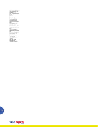 Web Sistemas Soporte
      Web Strategies Ltda
      Widetech S.A.
      Wip 3d Design Studio
      S.A.S.
      Wireless
      Communications
      Colombia Ltda
      Wstrategy S.A.S.
      WStrategy S.A.S.
      www.administra2web.
      com
      www.alefcero.com
      www.dinastiajc.com
      www.millertaker.infoo
      www.nuestrociclismo.
      com
      www.pedagogia.tk
      www.soyemprendedor.
      net
      www.tecnoweb2.com
      www.viafirma.com
      www.viavansi.com
      Yahnsa Ltda
      Ydilmex S.A. de C.V.
      Yisgoo
      Zen Data Safe
      Laboratories
      Zeppelin Solutions




110
 