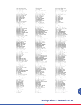 Angela María Muñoz Carrillo        Arturo Silva Aldana                  Camilo Alfonso Escobar Mora
Angela María Peña Hernandez        Arturo Zapata                        Camilo Andrés García
Angela María Rivas                 Astrid Emilce Caqueza García         Camilo Andrés Montañez Aldana
Angela Méndez                      Astrik Perafán                       Camilo Andrés Rodríguez Rojas
Angela P. Carrillo Castiblanco     Augus Mendoza                        Camilo Barrera
Angela Páez Guarín                 Augusto Armando Morales Escorcia     Camilo Carrascal
Angela Patricia Martínez           Augusto Benitez Villadiego           Camilo Correa Jaramillo
Angela Patricia Peña Avendaño      Augusto Martínez Miranda             Camilo Eduardo Muñoz López
Angela Patricia Ríos Aguirre       Augusto Sepúlveda Rico               Camilo Guativá
Angela Poveda Álvarez              Augusto Urrego Rosas                 Camilo Méndez
Angela Quintero Echeverri          Aura Elena Plaza                     Camilo Morales Hoyos
Angela Rodríguez Meza              Aura Janneth Hernández               Camilo Ramírez Alzate
Angela Serna                       Aura Milena Amaya                    Camilo Reyes Trujillo
Angela Yepes                       Aurora Rodríguez Padilla             Camilo Soler
Angela Yiseth Romero Robles        Avelino Perucho G                    Camilo Velasco
Angélica Carbonell García          Avilio Villamizar Estrada            Camilo Zuluaga Campo
Angélica Castañeda                 Aycardo González Galvez              Capacho
Angelica Chaparro Kupajita         Ayron Mauricio Torres                Carbonillag
Angélica Cupajita                  Ayure Castro                         Cardona Benjumea
Angélica Díaz                      Azael Ulises                         Cardona G.
Angélica Holguín                   B. Andrés Hoyos Uribe                Carles Hernández Paloma
Angélica Jaramillo                 Beatriz Garzón Casallas              Carlo Miguel F. Cruz Ramírez
Angélica María Carrascal Durán     Beatriz Alarcón                      Carlos de Jesús Cabrera Pimi
Angélica María Castro              Beatriz Ayubi Molina                 Carlos A. Cortés C
Angélica María Guerra Chávez       Beatriz Eugenia Satizabal Villegas   Carlos A. García
Angélica María Pérez Ruiz          Beatriz Helena Hernández             Carlos A. Villamizar Morantes
Angélica María Rodríguez Palacio   Beatriz Juliana Ardila Hernandez     Carlos Adolfo Arias Galeano
Angélica Mayag Chud                Beatriz Restrepo Montilla            Carlos Adolfo Florez Hernández
Angélica Mora Suárez               Belsysy Yaneth Ugarte Galvan         Carlos Adolfo Hernández González
Angélica Morela Peralta Deluque    Benavides Arcos                      Carlos Adrian Celis Cárdenas
Angélica Patricia Samboni          Benedelsa Duarte                     Carlos Alberto Acero Contreras
Angélica Rivera Rangel             Benilda Babadilla Ruiz               Carlos Alberto Acuña Medina
Angélica Sabina García             Benito Galán Algora                  Carlos Alberto Aguirre Pérez
Anggie Lorena Valencia             Benjamín Adolfo Acosta Maldonado     Carlos Alberto Barbosa Cardona
Angie Fernández Camargo            Benjamín Alejandro Rodríguez         Carlos Alberto Bolívar Corredor
Angie Johana                       Benjamín Naranjo                     Carlos Alberto Calderón Bohorquez
Angie Lorena Pinzón Guana          Berenice Manrique Zuluaga            Carlos Alberto Esquivel Triana
Angie Marconi Narváez              Bernabé Vergara Bejarano             Carlos Alberto Gómez Cañas
Angie Nataly Pérez Otálora         Bernardo Ahumada                     Carlos Alberto Infante Cortés
Angie Paola Díaz Capador           Bernardo Lemos Castañeda             Carlos Alberto Machao Rincón
Angie Reyes Tovar                  Bernardo Morales Vélez               Carlos Alberto Mantilla Moreno
Angie Velásquez Olivares           Bernardo Restrepo                    Carlos Alberto Morales Molina
Angola Carolina Ibarra             Bernardo Sánchez Berrío              Carlos Alberto Ospino Barranco
Aníbal Avendaño Cárdenas           Bertha Judith Carvajal Ovies         Carlos Alberto Pachajoa
Aníbal Fernández Álvarez           Betsabé Amaya                        Carlos Alberto Pinzón Pérez
Aníbal Morón Pontón                Betty Carolina Quintero Gutiérrez    Carlos Alberto Ramírez Ortiz
Aniseto Arciniegas                 Betty Cecilia Guerrero Amaya         Carlos Alberto Rodríguez
Anizales Hurtado                   Betty Yolanda Merchan Madero         Carlos Alberto Rodríguez
Antonio Alejandro Vasquez Navas    Bibiana Jurado                       Carlos Alberto Sarmiento Ravello
Antonio Balcucho C                 Bibiana Lucía Villa                  Carlos Alberto Silva Olarte
Antonio Barrera Mesa               Bibiana Sáenz                        Carlos Alberto Silva Vásquez
Antonio Barreto Fula               Bibiana Yazmín Montes Escobar        Carlos Aldemar Caicedo Linares
Antonio Herrera                    Bismark B. Buenaños Mosquera         Carlos Alfonso Castillo Pinto
Antonio Muñoz                      Blanca Cecilia Sanabria              Carlos Alfonso Espejo Baos
Antonio Rafael Gallo Oñate         Blanca Alicia Navarro de Arango      Carlos Alfredo Mendoza G.
Antonio Ramón Bula Solano          Blanca Andrea Mateus Martín          Carlos Andrés Alfonso Rivera
Anyela Giovana Otalora Martínez    Blanca Aurora Peña                   Carlos Andrés Bedoya Parra
Anyela Giseth Borja Rodríguez      Blanca Cecilia Arismendi Hurtado     Carlos Andrés Beltrán Galindo
Anyi Pallares Guillin              Blanca Cecilia Hernandez Garay       Carlos Andrés Cardona García
aola Prieto                        Blanca Cecilia Pérez                 Carlos Andrés Clavijo Villa
Aracely Salamanca Lara             Blanca Elsa Rojas Acosta             Carlos Andrés García Urbano
Araminta Otálora Cadena            Blanca Fernández Herrera             Carlos Andrés Gómez Montoya
Arce Bermúdez Romero               Blanca Isabel Durán Contreras        Carlos Andrés Holguín Lemus
Arcela Cruz Celada                 Blanca Ligia Porras                  Carlos Andrés Legro Vergara
Arcesio Julián Castro Agudelo      Blanca Liliana Parra Peña            Carlos Andrés Loaiza
Argenida Álvarez                   Blanca Nubia Yarza Córdoba           Carlos Andrés Londoño
Argenis Ochoa De D                 Blanca Zully Velasco Sánchez         Carlos Andrés Marín Salazar
Ariana Ligeth Palmera de La Rosa   Blanco Parada                        Carlos Andrés Masso López
Ariel Arturo Barbosa Urrego        Blanucarev@Yahoo.Es                  Carlos Andrés Montaña
Ariel Castellar                    Blas Emiro Otero Revollo             Carlos Andrés Naranjo Callejas
Ariel Díaz Murillo                 Blas Torres Suárez                   Carlos Andrés Nossa Neira
Ariel Fernando Camacho Ariza       Boris Irich Vargas Torres            Carlos Andrés Palacio Vásquez
Ariel Villanueva Sánchez           Borwman Alexander González           Carlos Andrés Parra Cuellar
Arismendy Machado Ramírez          Brandom Stid Abril Riaño             Carlos Andrés Rebellón Villan
Aristóbulo Baquero                 Braulio Riaño Jiménez                Carlos Andrés Zapata Herrera
Aristóbulo Molina Vargas           Brayan Camilo López Perdomo          Carlos Andrey Gómez Sánchez
Arith Peinado Castro               Brayan Moreno                        Carlos Armando Rodríguez Arias
Arizoniel Pacheco                  Brayan Smith Camelo Cortés           Carlos Arturo Álvarez Lozano
Arlehin Salamandra F               Brayan Steven Rendón                 Carlos Arturo Castaño Gómez
Arley Antonio Asprilla             Breidy James Preciado Sánchez        Carlos Arturo Chaparro
Arley Villan Álvarez               Brenda Katherin                      Carlos Arturo Ciro Basto
Armando Domínguez                  Breyner Pérez                        Carlos Arturo Corredor Bello
Armando Girón Uribe                Brito Manjarres                      Carlos Arturo Cortés Fuentes
Armando Gómez Reyes                Briyith Caterine Patarroyo           Carlos Arturo Figueroa Fadul
Armando Mora Gómez                 Bryam Duque García                   Carlos Arturo León Roa
Armando Ramírez C                  Bryan Steven Suárez Celis            Carlos Arturo Orozco Mejía
Arnaldo Ghersi                     Burgos Solarte                       Carlos Arturo Orozco Mejía
Arnulfo Basto Esteban              Byron Herrera                        Carlos Arturo Ramírez Giraldo
Arnulfo Fonseca Millán             Calderón Ramos                       Carlos Arturo Simanca Gómez
Arturo Álvarez                     Calero Méndez                        Carlos Arturo Valencia Montoya
Arturo Bautista S                  Calom Fix                            Carlos Augusto Hernández Zambrano   89
Arturo Gil Soto                    Camila Bahamón                       Carlos Augusto Viafara Polanco
 