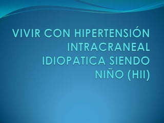 VIVIR CON HIPERTENSIÓN INTRACRANEAL IDIOPATICA SIENDO NIÑO (HII) 