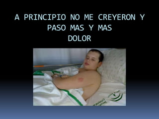 A PRINCIPIO NO ME CREYERON Y
       PASO MAS Y MAS
           DOLOR
 