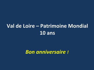 Val de Loire – Patrimoine Mondial 10 ans Bon anniversaire  ! 