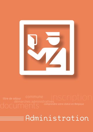 titre de séjour
                  commune
                                 inscription
         démarches administratives
documents                   comprendre votre statut en Belgique




                  Administration
                           Santé
 