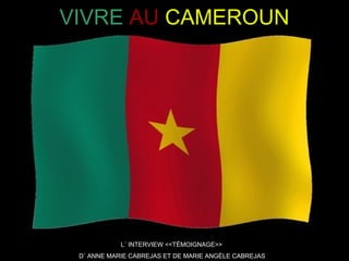 VIVRE AU CAMEROUN
L´ INTERVIEW <<TÉMOIGNAGE>>
D´ ANNE MARIE CABREJAS ET DE MARIE ANGÈLE CABREJAS
 