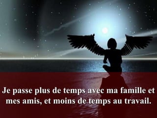 Je passe plus de temps avec ma famille et
 mes amis, et moins de temps au travail.
 