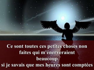 Ce sont toutes ces petites choses non
         faites qui m'énerveraient
                 beaucoup
si je savais que mes heures sont comptées
 