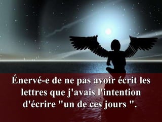 Énervé-e de ne pas avoir écrit les
  lettres que j'avais l'intention
   d'écrire "un de ces jours ".
 