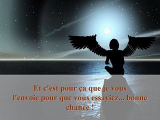 Et c'est pour ça que je vous
l'envoie pour que vous essayiez... bonne
                chance !
 