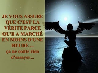 JE VOUS ASSURE
 QUE C'EST LA
 VÉRITE PARCE
QU'Il A MARCHÉ
EN MOINS D'UNE
     HEURE ...
  ça ne coûte rien
    d'essayer...
 