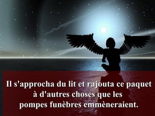 Il s'approcha du lit et rajouta ce paquet à d'autres choses que les  pompes funèbres emmèneraient. 