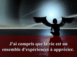 J'ai compris que la vie est un ensemble d'expériences à apprécier.  