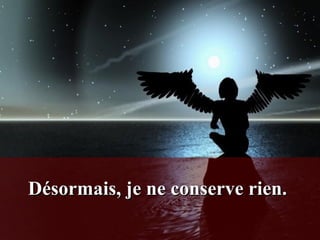 Désormais, je ne conserve rien.     