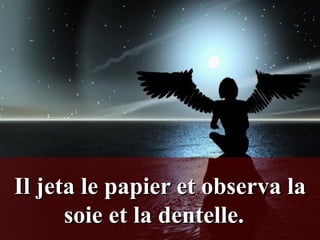 Il jeta le papier et observa la soie et la dentelle.    