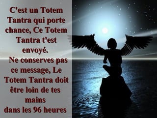 C'est un Totem Tantra qui porte chance, Ce Totem Tantra t'est envoyé.    Ne conserves pas ce message, Le Totem Tantra doit être loin de tes  mains  dans les 96 heures   