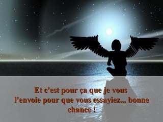 Et c'est pour ça que je vous  l'envoie pour que vous essayiez... bonne chance ! 