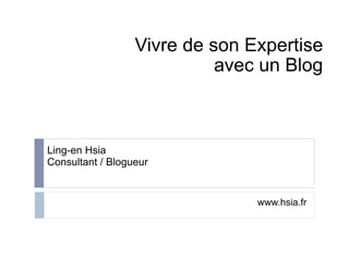 Vivre de son Expertise
                            avec un Blog



Ling-en Hsia
Consultant / Blogueur


                                www.hsia.fr
 