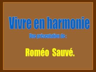 Vivre en harmonie Une présentation de : Roméo  Sauvé. 