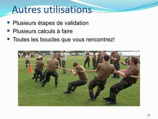 Autres utilisations
 Plusieurs étapes de validation
 Plusieurs calculs à faire
 Toutes les boucles que vous rencontrez!

32

 