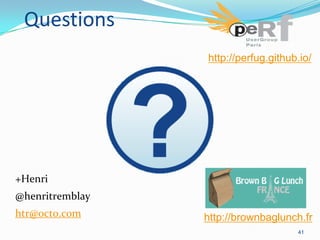 Questions
http://perfug.github.io/

+Henri
@henritremblay
htr@octo.com

http://brownbaglunch.fr
41

 