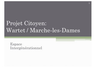 Projet Citoyen:
Wartet / Marche-les-Dames
Espace
Intergénérationnel
1
 