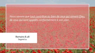 Romains 8.28
Segond 21
Nous savons que tout contribue au bien de ceux qui aiment Dieu,
de ceux qui sont appelés conformément à son plan .
 