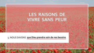 5. NOUS SAVONS que Dieu prendra soin de nos besoins
LES RAISONS DE
VIVRE SANS PEUR
 