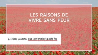 2. NOUS SAVONS que la mort n’est pas la fin
LES RAISONS DE
VIVRE SANS PEUR
 