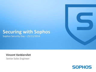 1 
Securing with Sophos 
Sophos Security Day – 25/11/2014 
Vincent Vanbiervliet 
Senior Sales Engineer 
 