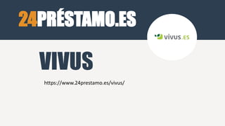 24PRÉSTAMO.ES
https://www.24prestamo.es/vivus/
VIVUS
 