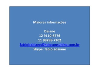 Maiores informações
Daiane
12 9110-6776
11 98298-7202
fabioladaiane@helpconsulting.com.br
Skype: fabioladaiane
 