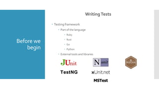 Before we
begin
WritingTests
 Testing framework
 Part of the language
 Ruby
 Rust
 Go
 Python
 External tools and libraries
TestNG
MSTest
 