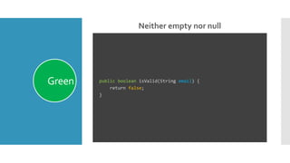 Neither empty nor null
Green public boolean isValid(String email) {
return false;
}
 