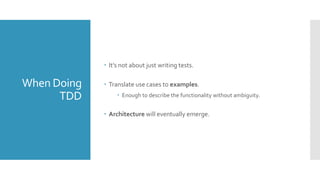 When Doing
TDD
 It’s not about just writing tests.
 Translate use cases to examples.
 Enough to describe the functionality without ambiguity.
 Architecture will eventually emerge.
 