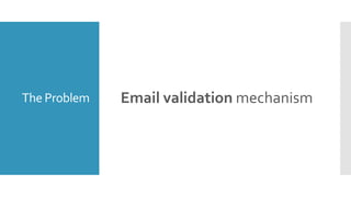 The Problem Email validation mechanism
 