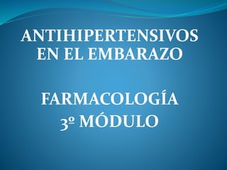 ANTIHIPERTENSIVOS
EN EL EMBARAZO
FARMACOLOGÍA
3º MÓDULO
 