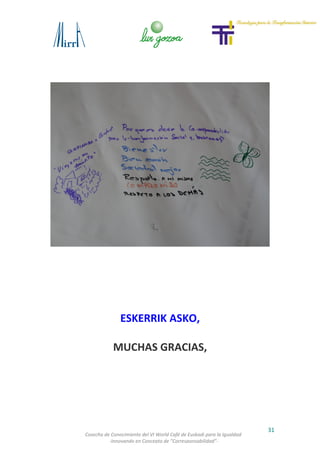 31
Cosecha de Conocimiento del VI World Café de Euskadi para la Igualdad
-Innovando en Concepto de ”Corresponsabilidad”-
ESKERRIK ASKO,
MUCHAS GRACIAS,
 