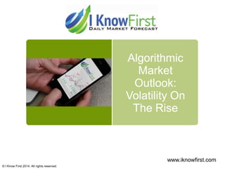 Algorithmic
Market
Outlook:
Volatility On
The Rise
© I Know First 2014. All rights reserved.
www.iknowfirst.com
 