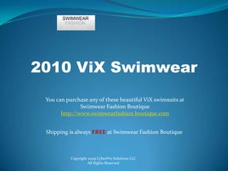 2010 ViX Swimwear You can purchase any of these beautiful ViX swimsuits at Swimwear Fashion Boutique http://www.swimwearfashion boutique.com Shipping is always FREE at Swimwear Fashion Boutique Copyright 2009 CyberPro Solutions LLC All Rights Reserved 