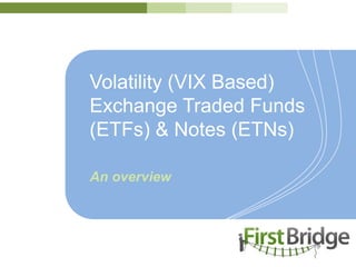 Volatility (VIX Based)
Exchange Traded Funds
(ETFs) & Notes (ETNs)

An overview
 