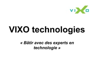 VIXO technologies
  « Bâtir avec des experts en
         technologie »
 