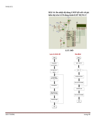 VI XU LY 2

BÀI 14: Đo nhiệt độ dùng LM35 kết nối với pic
hiển thị trên LCD dùng kênh 0.SỮ DỤNG C

LƢU ĐỒ

DUY TUONG

trang 48

 