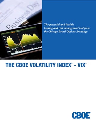 THE CBOE VOLATILITY INDEX
®
- VIX
®
The powerful and flexible
trading and risk management tool from
the Chicago Board Options Exchange
 