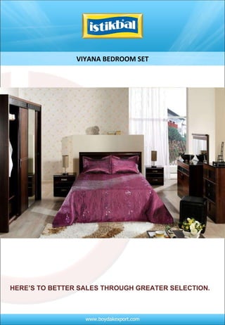 VIYANA BEDROOM SET HERE’S TO BETTER SALES THROUGH GREATER SELECTION.