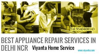BEST APPLIANCE REPAIR SERVICES IN
DELHI NCR www.viyanta.com
Viyanta Home Service
Tel:9540408143
 