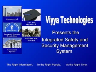 Integrated Safety and Security Management System   Viyya Technologies The Right Information.  To the Right People.  At the Right Time.  Presents the 