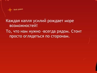 Мой девиз




Каждая капля усилий рождает море
  возможностей!
То, что нам нужно -всегда рядом. Стоит
  просто оглядеться по сторонам.
 