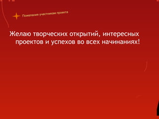 частника   м проекта
   Пожелания у




Желаю творческих открытий, интересных
 проектов и успехов во всех начинаниях!
 